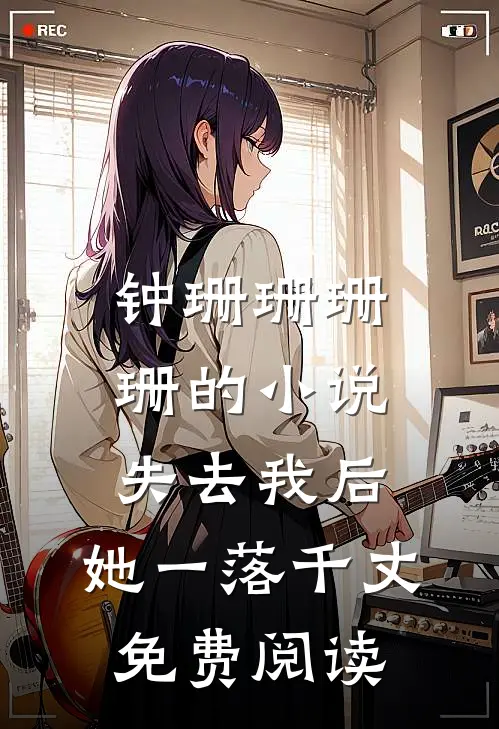 钟珊珊珊珊的小说失去我后，她一落千丈免费阅读