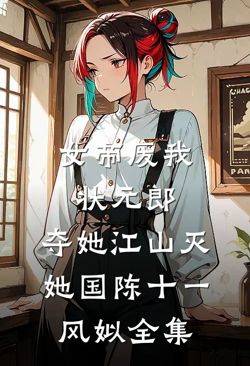 女帝废我状元郎，夺她江山灭她国陈十一风姒 全集