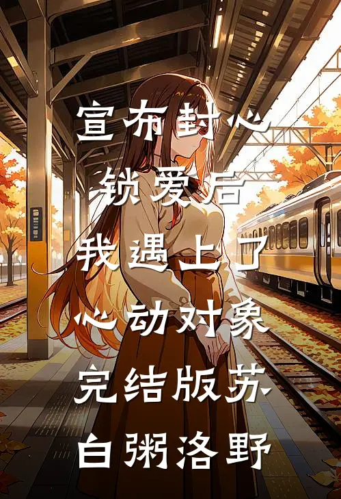 宣布封心锁爱后，我遇上了心动对象完结版苏白粥洛野