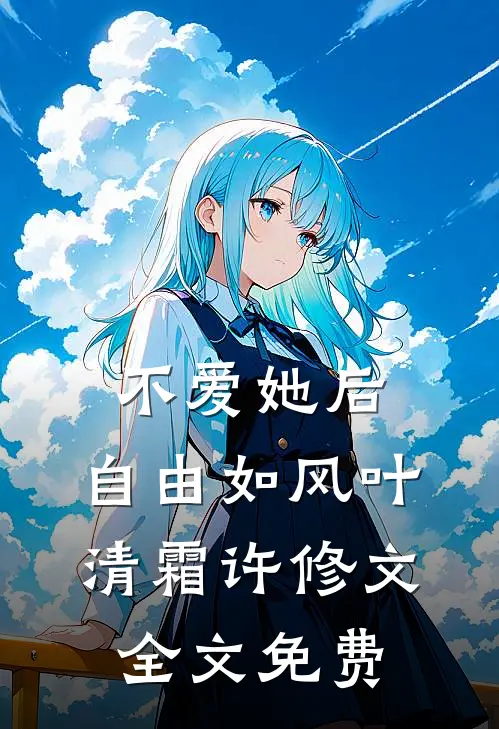 不爱她后，自由如风叶清霜许修文全文免费