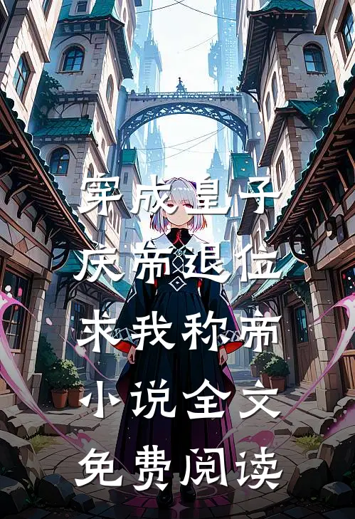穿成皇子，庆帝退位求我称帝小说全文免费阅读
