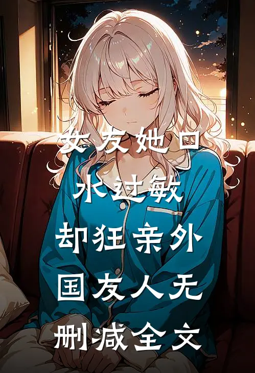 女友她口水过敏，却狂亲外国友人无删减全文