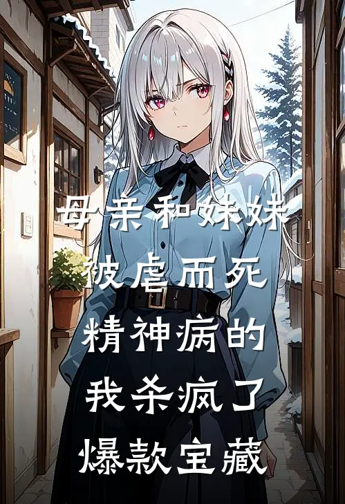 母亲和妹妹被虐而死，精神病的我杀疯了爆款宝藏