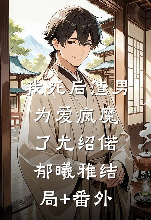 我死后渣男为爱疯魔了尤绍偌郁曦雅结局+番外