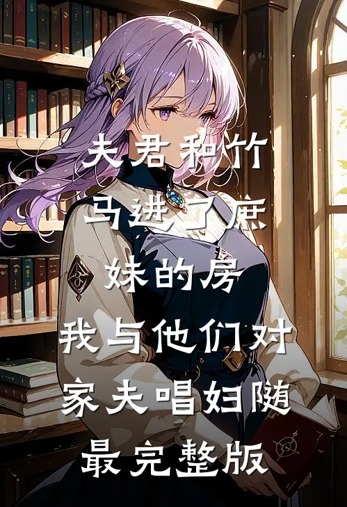 夫君和竹马进了庶妹的房，我与他们对家夫唱妇随最完整版