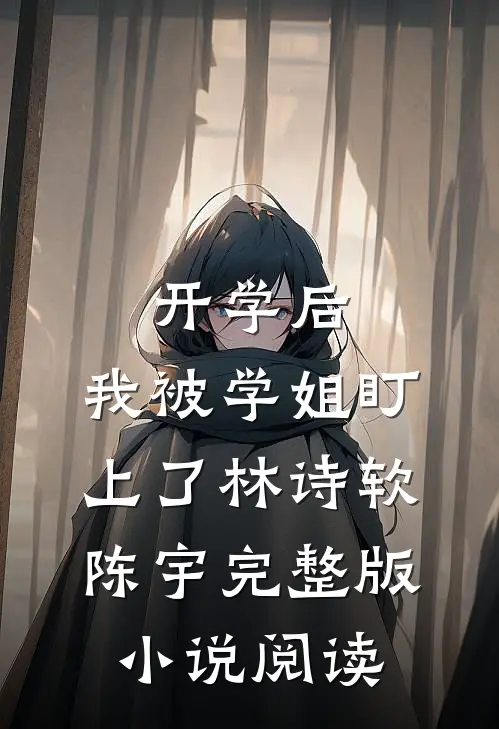 开学后，我被学姐盯上了林诗软陈宇完整版小说阅读
