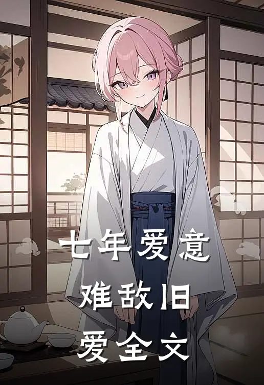 七年爱意，难敌旧爱全文