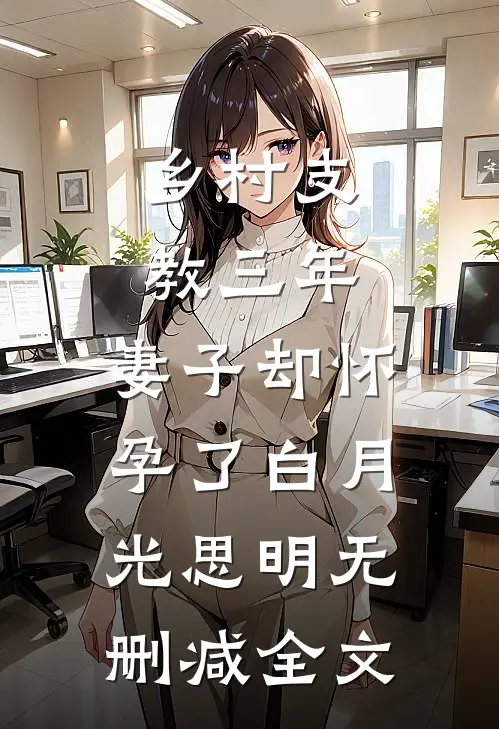 乡村支教三年，妻子却怀孕了白月光思明无删减全文