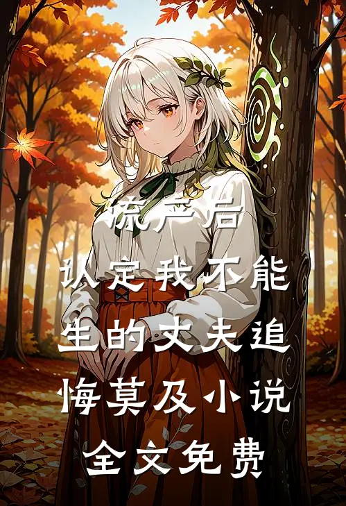 流产后，认定我不能生的丈夫追悔莫及小说全文免费