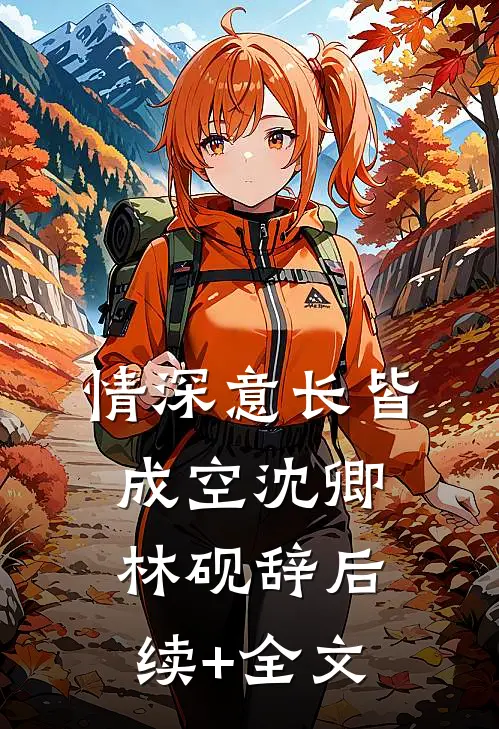 情深意长皆成空沈卿林砚辞后续+全文