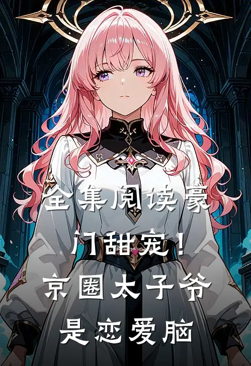全集阅读豪门甜宠！京圈太子爷是恋爱脑