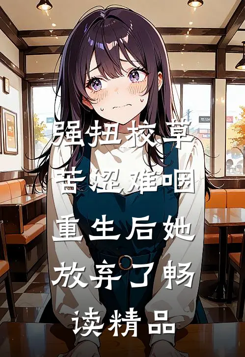 强扭校草苦涩难咽，重生后她放弃了畅读精品