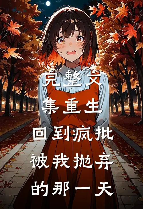 完整文集重生：回到疯批被我抛弃的那一天