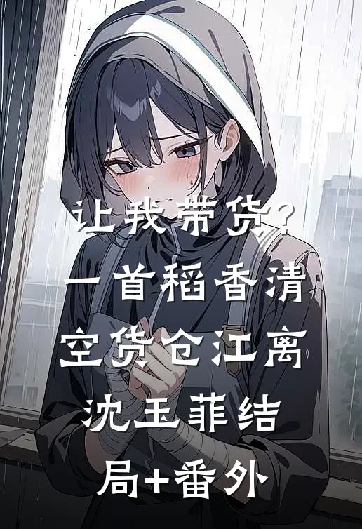 让我带货?一首稻香清空货仓江离沈玉菲结局+番外