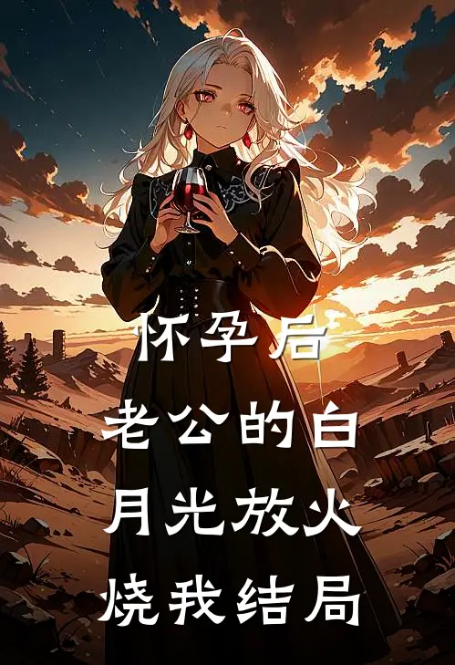 怀孕后，老公的白月光放火烧我结局