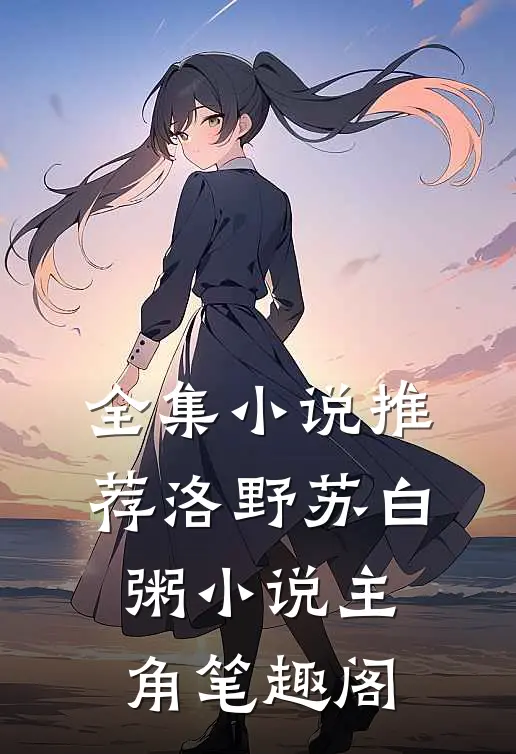 全集小说推荐洛野苏白粥小说主角笔趣阁