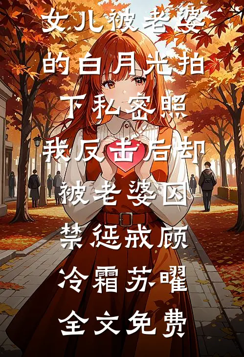 女儿被老婆的白月光拍下私密照，我反击后却被老婆囚禁惩戒顾冷霜苏曜全文免费