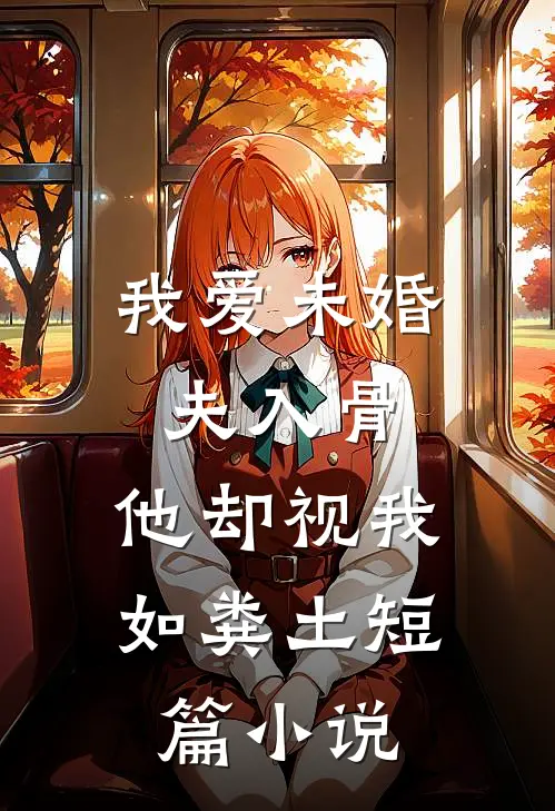 我爱未婚夫入骨，他却视我如粪土短篇小说