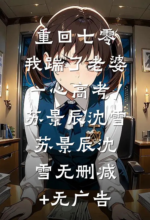 重回七零，我踹了老婆一心高考/苏景辰沈雪: 苏景辰沈雪无删减+无广告