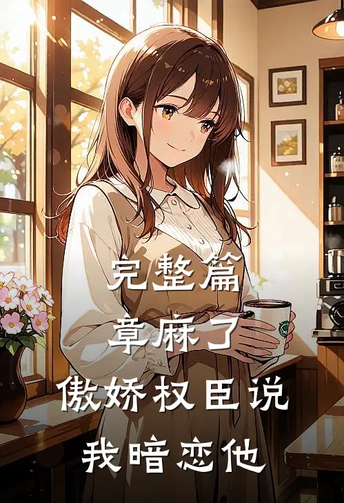 完整篇章麻了，傲娇权臣说我暗恋他