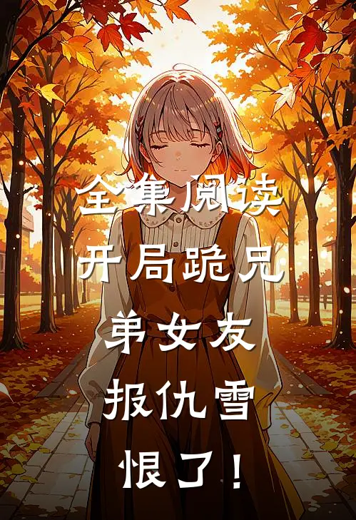 全集阅读开局跪兄弟女友，报仇雪恨了！
