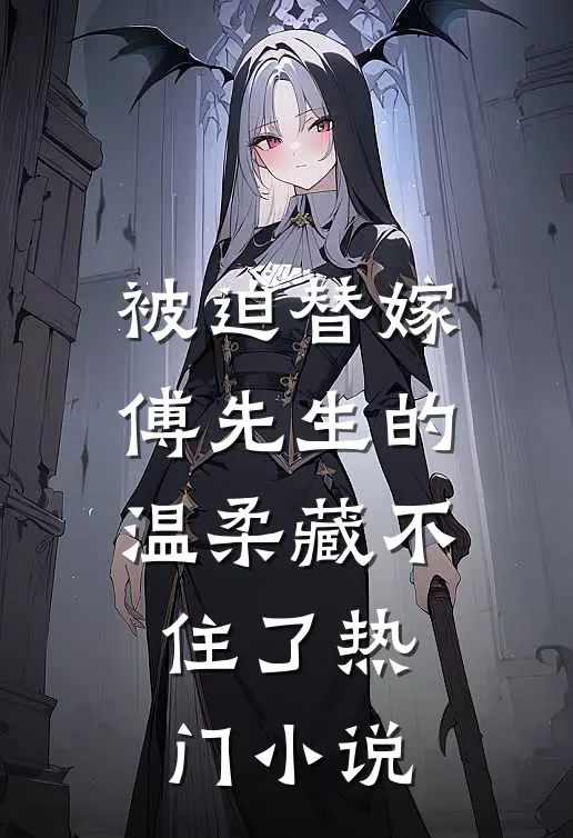 被迫替嫁：傅先生的温柔藏不住了热门小说