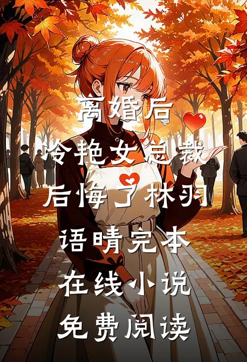 离婚后，冷艳女总裁后悔了林羽语晴完本在线小说免费阅读