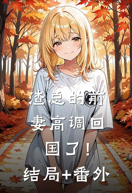 渣总的前妻高调回国了！结局+番外