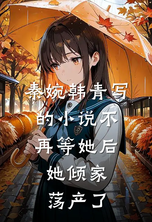 秦婉韩青写的小说不再等她后，她倾家荡产了
