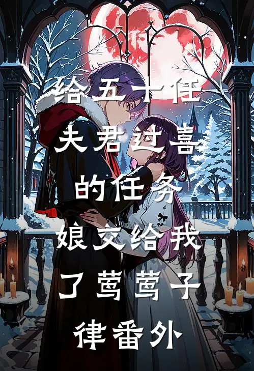 给五十任夫君过喜的任务，娘交给我了莺莺子律番外