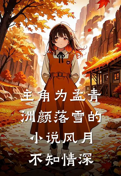 主角为孟青洲颜落雪的小说风月不知情深