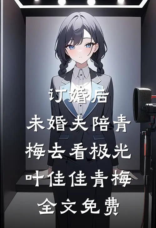 订婚后，未婚夫陪青梅去看极光叶佳佳青梅全文免费