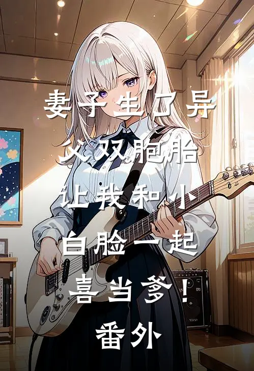 妻子生了异父双胞胎，让我和小白脸一起喜当爹！番外