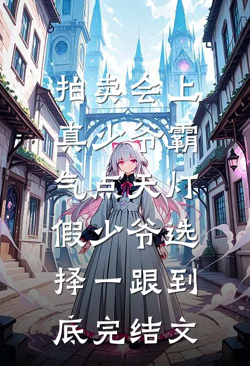 拍卖会上真少爷霸气点天灯，假少爷选择一跟到底完结文
