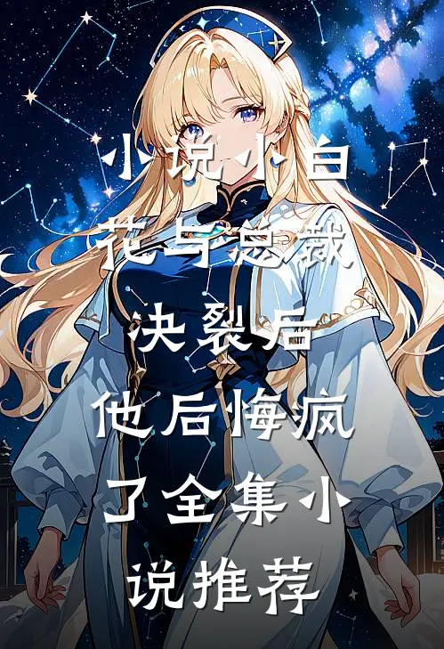 小说 小白花与总裁决裂后,他后悔疯了全集小说推荐