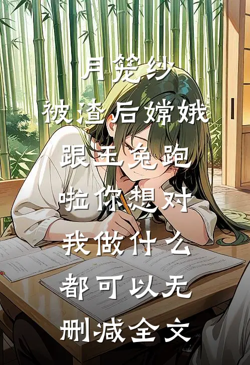 月笼纱：被渣后嫦娥跟玉兔跑啦-你想对我做什么都可以无删减全文