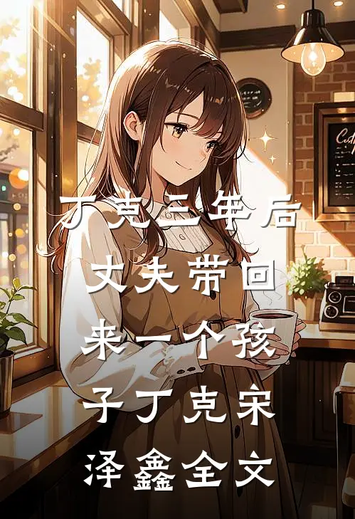 丁克三年后，丈夫带回来一个孩子丁克宋泽鑫全文