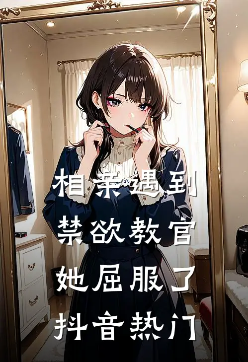 相亲遇到禁欲教官，她屈服了抖音热门