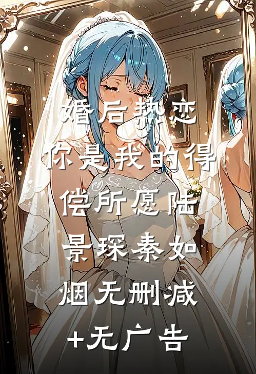 婚后热恋，你是我的得偿所愿陆景琛秦如烟无删减+无广告