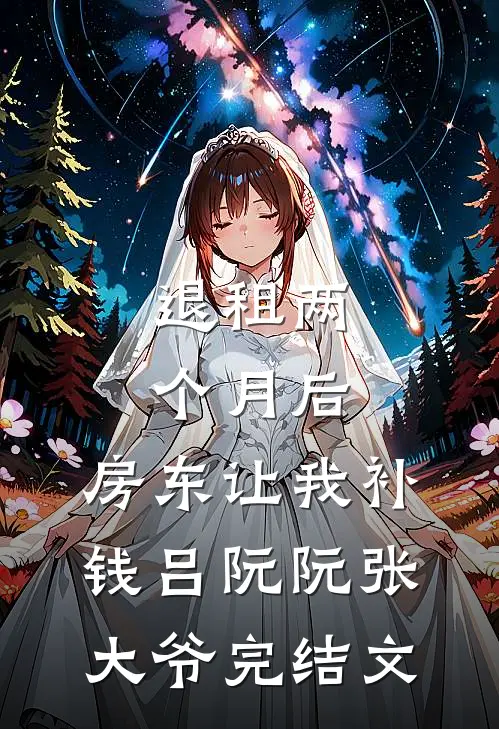 退租两个月后，房东让我补钱吕阮阮张大爷完结文