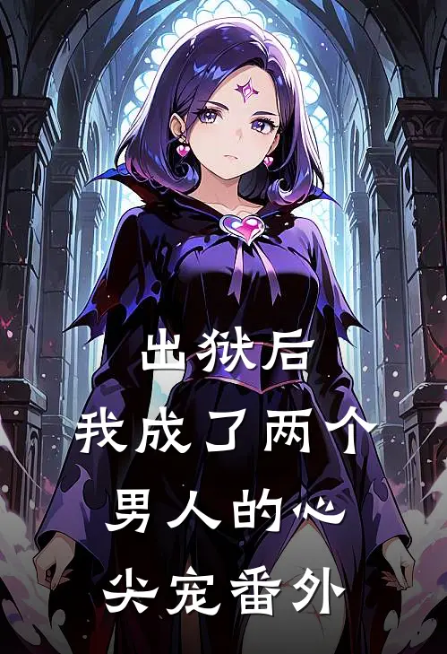 出狱后，我成了两个男人的心尖宠 番外