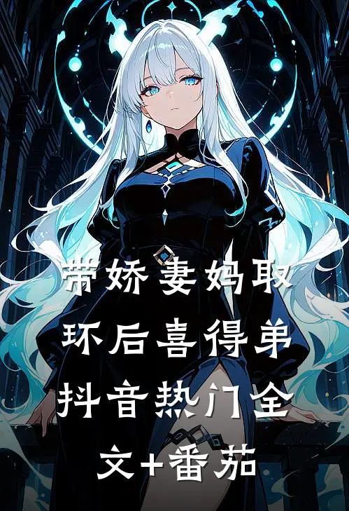 带娇妻妈取环后喜得弟抖音热门全文+番茄