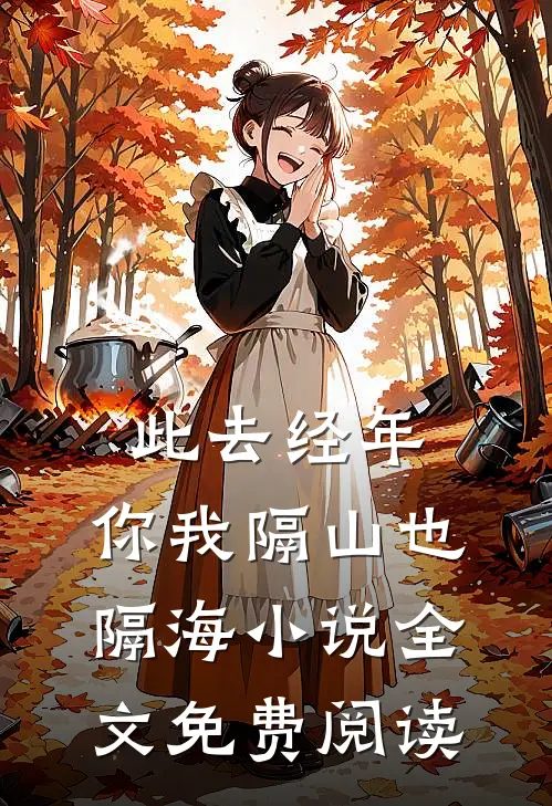 此去经年，你我隔山也隔海小说全文免费阅读