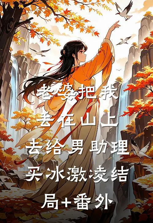 老婆把我丢在山上，去给男助理买冰激凌结局+番外