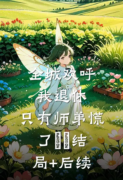 全城欢呼我退休，只有师弟慌了​​结局+后续