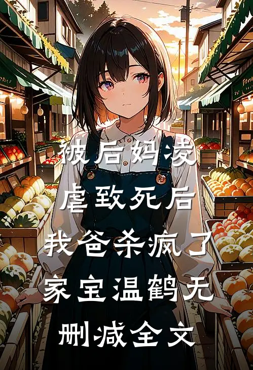 被后妈凌虐致死后，我爸杀疯了家宝温鹤无删减全文