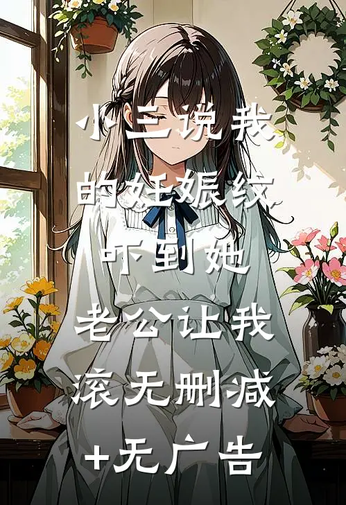 小三说我的妊娠纹吓到她，老公让我滚无删减+无广告