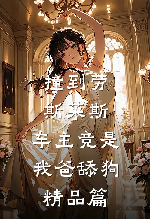 撞到劳斯莱斯，车主竟是我爸舔狗精品篇