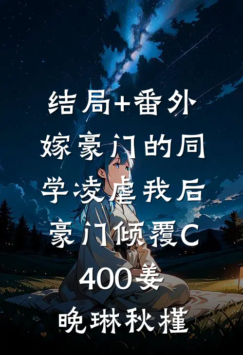 结局+番外嫁豪门的同学凌虐我后，豪门倾覆C400姜晚琳秋槿