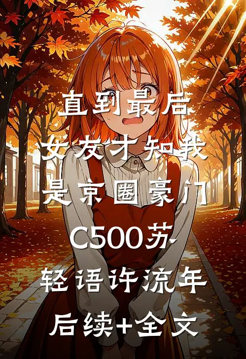 直到最后，女友才知我是京圈豪门C500苏轻语许流年后续+全文